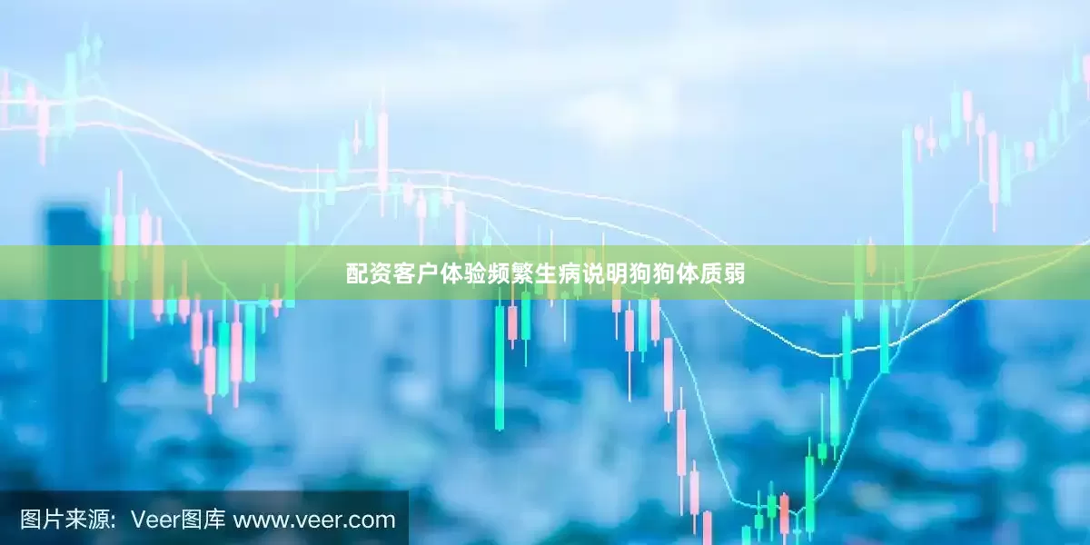 配资客户体验频繁生病说明狗狗体质弱