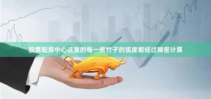 股票配资中心这里的每一根竹子的弧度都经过精密计算