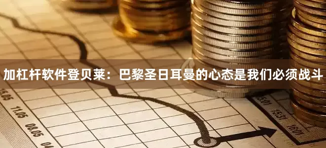 加杠杆软件　　登贝莱：巴黎圣日耳曼的心态是我们必须战斗
