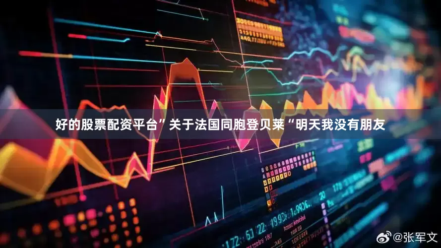 好的股票配资平台”　　关于法国同胞登贝莱　　“明天我没有朋友