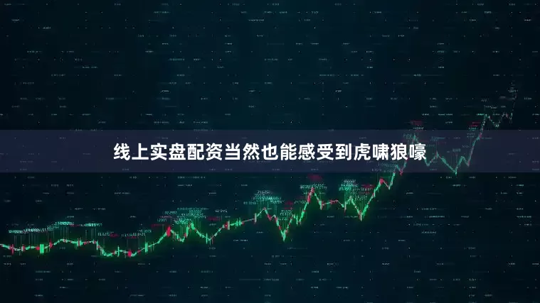 线上实盘配资当然也能感受到虎啸狼嚎