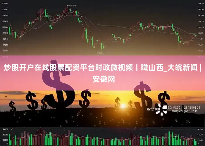 炒股开户在线股票配资平台时政微视频丨瞰山西_大皖新闻 | 安徽网
