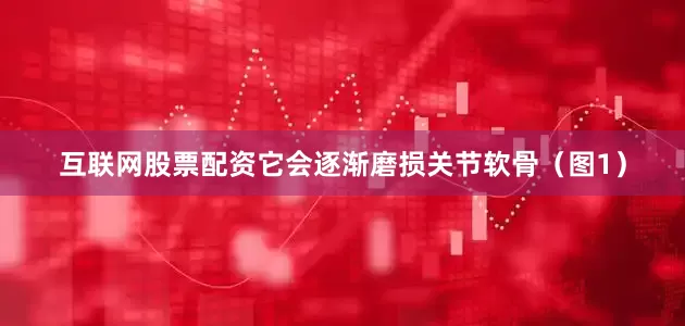 互联网股票配资它会逐渐磨损关节软骨（图1）
