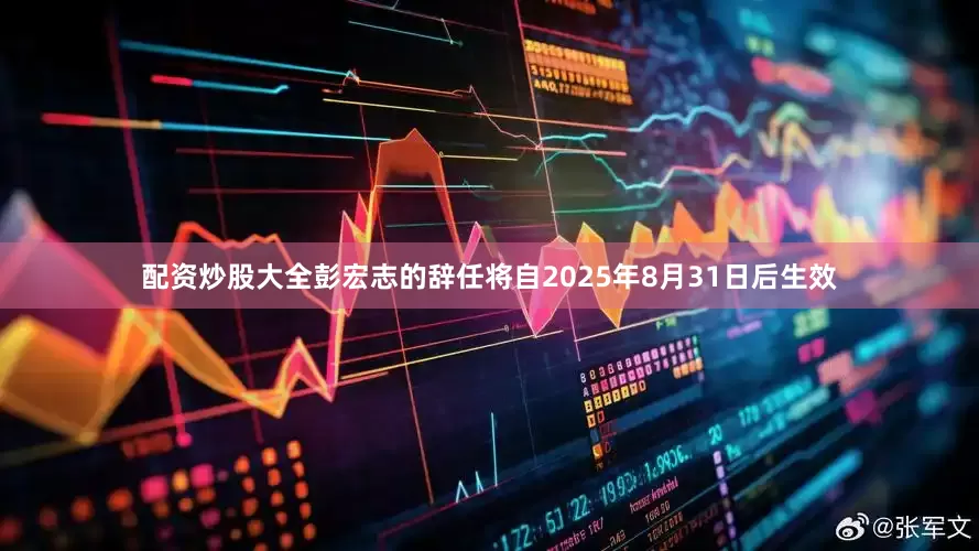 配资炒股大全彭宏志的辞任将自2025年8月31日后生效