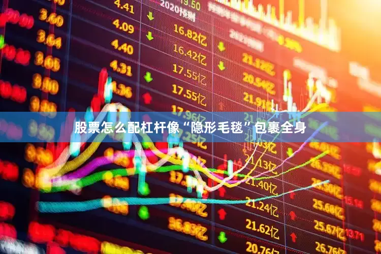 股票怎么配杠杆像“隐形毛毯”包裹全身