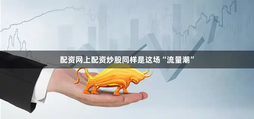 配资网上配资炒股同样是这场“流量潮”
