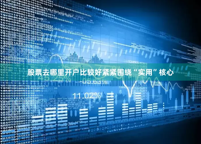 股票去哪里开户比较好紧紧围绕“实用”核心