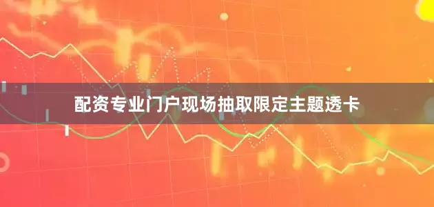 配资专业门户现场抽取限定主题透卡