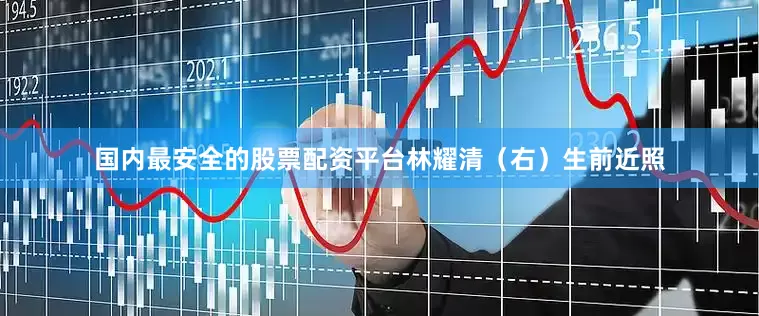 国内最安全的股票配资平台林耀清（右）生前近照