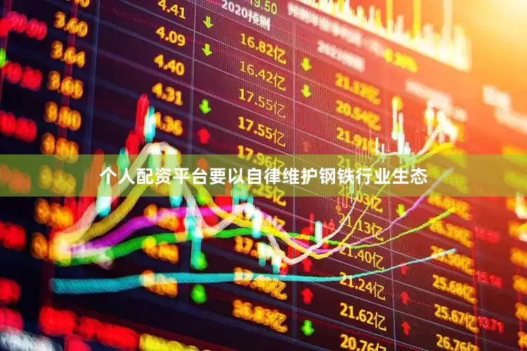 个人配资平台要以自律维护钢铁行业生态