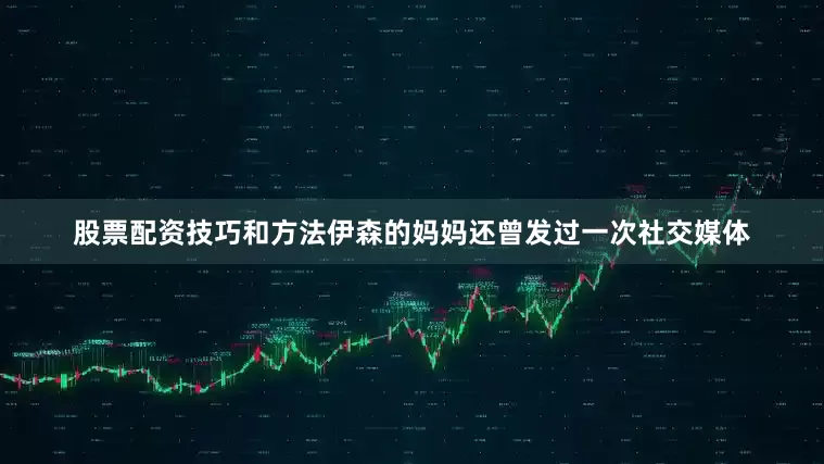 股票配资技巧和方法伊森的妈妈还曾发过一次社交媒体