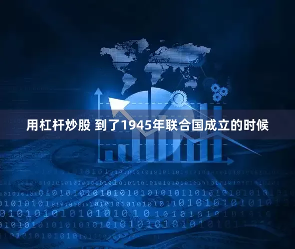 用杠杆炒股 到了1945年联合国成立的时候