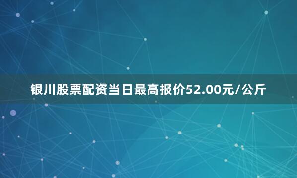 银川股票配资当日最高报价52.00元/公斤