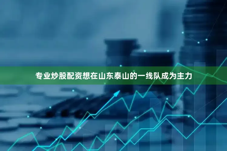 专业炒股配资想在山东泰山的一线队成为主力