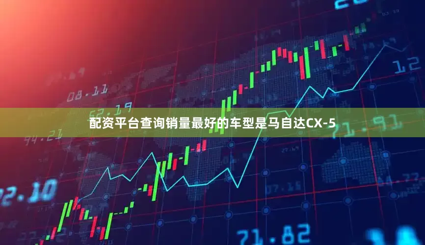 配资平台查询销量最好的车型是马自达CX-5