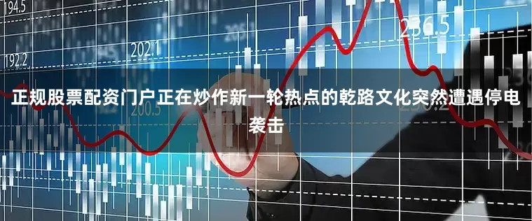 正规股票配资门户正在炒作新一轮热点的乾路文化突然遭遇停电袭击