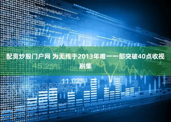 配资炒股门户网 为无线于2013年唯一一部突破40点收视剧集