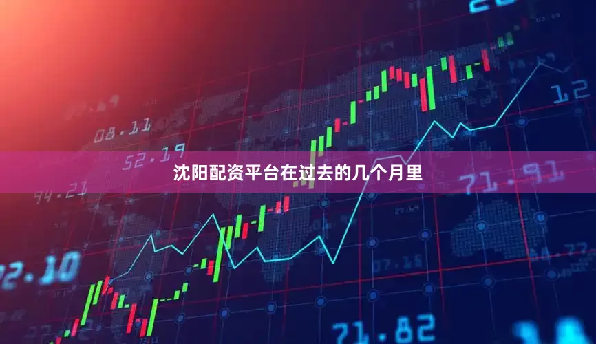 沈阳配资平台　　在过去的几个月里