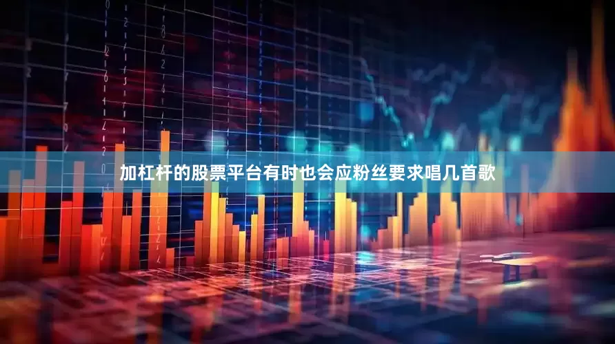 加杠杆的股票平台有时也会应粉丝要求唱几首歌
