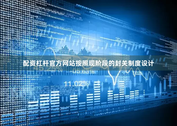 配资杠杆官方网站按照现阶段的封关制度设计