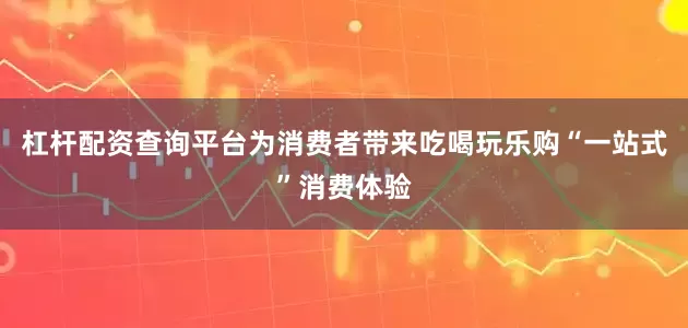 杠杆配资查询平台为消费者带来吃喝玩乐购“一站式”消费体验