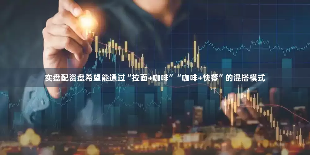 实盘配资盘希望能通过“拉面+咖啡”“咖啡+快餐”的混搭模式