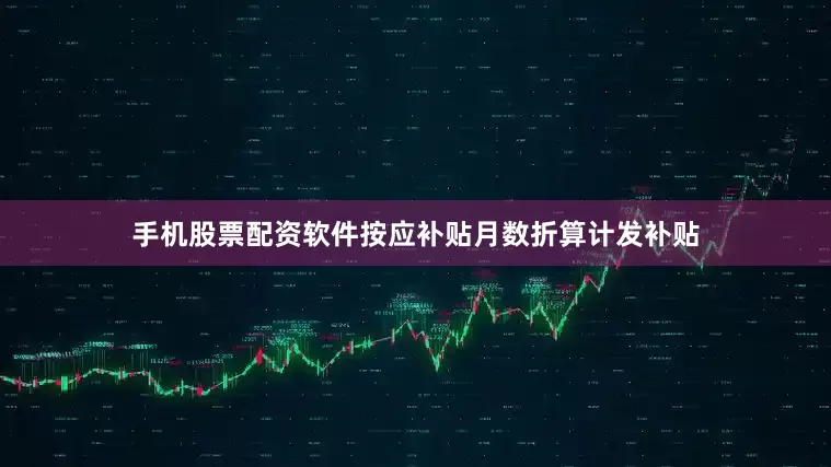 手机股票配资软件按应补贴月数折算计发补贴