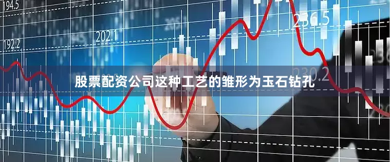 股票配资公司这种工艺的雏形为玉石钻孔