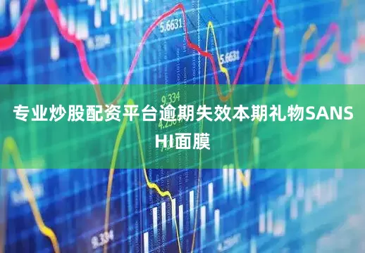 专业炒股配资平台逾期失效本期礼物SANSHI面膜