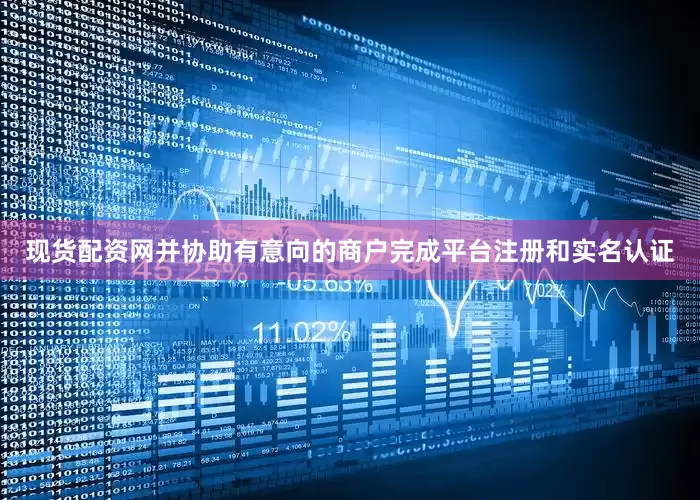 现货配资网并协助有意向的商户完成平台注册和实名认证