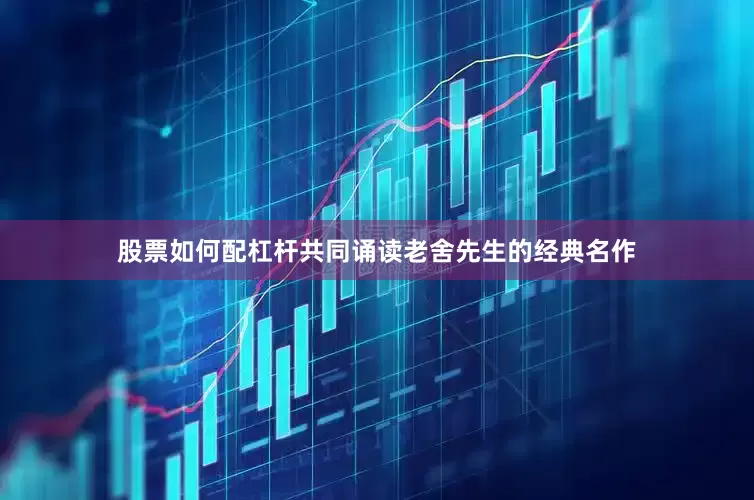 股票如何配杠杆共同诵读老舍先生的经典名作