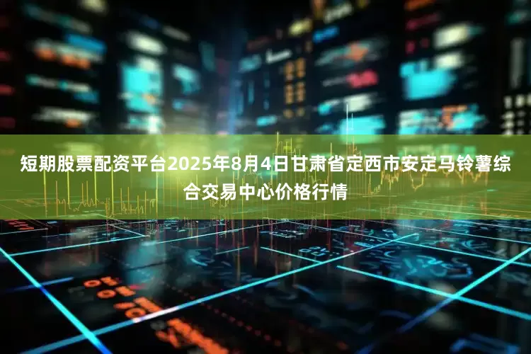 短期股票配资平台2025年8月4日甘肃省定西市安定马铃薯综合交易中心价格行情