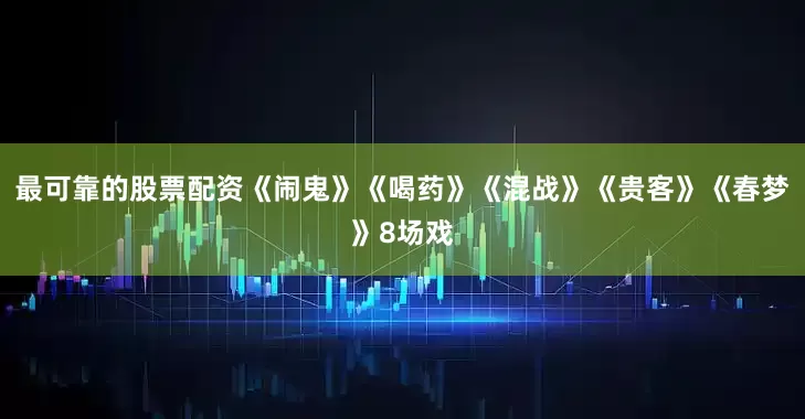 最可靠的股票配资《闹鬼》《喝药》《混战》《贵客》《春梦》8场戏