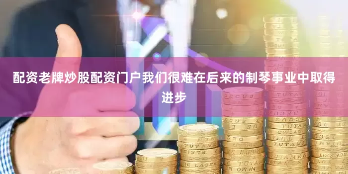 配资老牌炒股配资门户我们很难在后来的制琴事业中取得进步