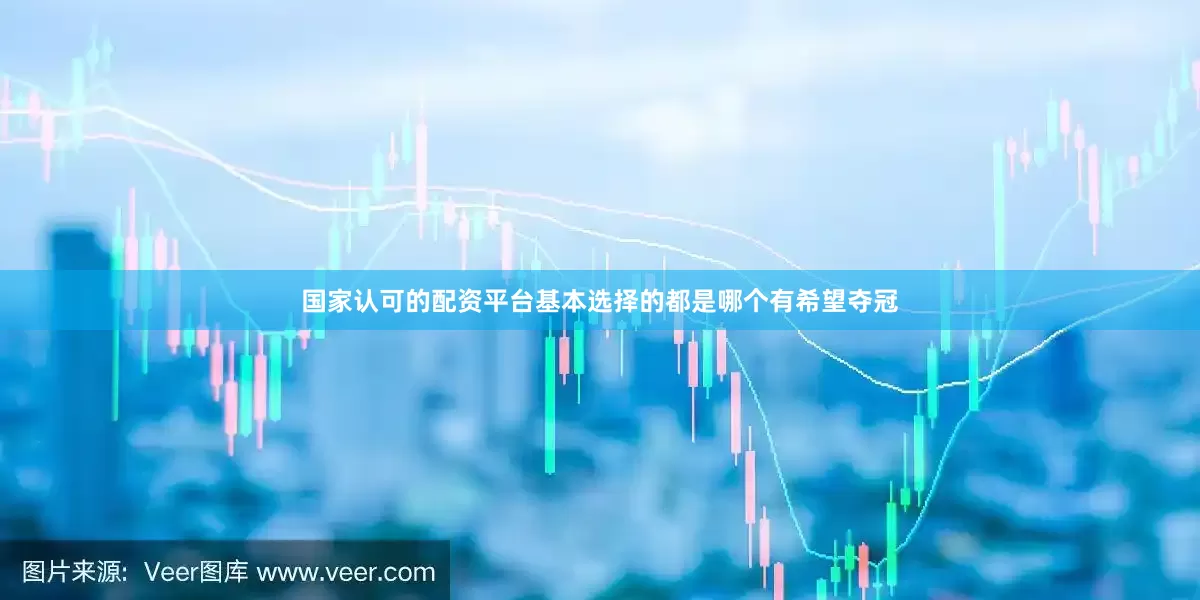 国家认可的配资平台基本选择的都是哪个有希望夺冠