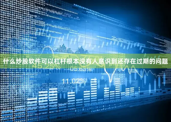 什么炒股软件可以杠杆根本没有人意识到还存在过期的问题